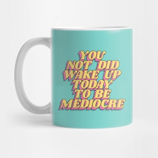 You Did Not Wake Up Today to Be Mediocre Mug